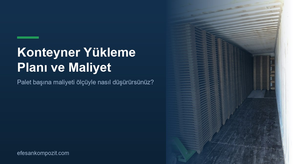Konteyner yükleme planı ve palet başına maliyet — Efesan Kompozit Konteyner yükleme planı ve palet başına maliyet